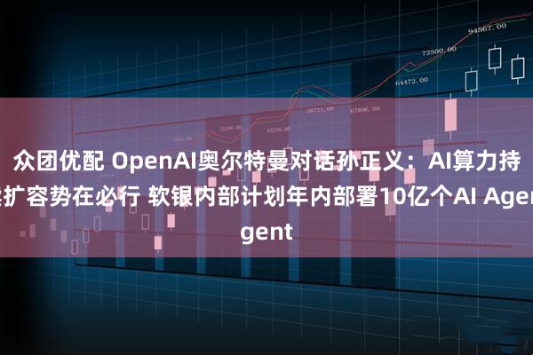 众团优配 OpenAI奥尔特曼对话孙正义：AI算力持续扩容势在必行 软银内部计划年内部署10亿个AI Agent
