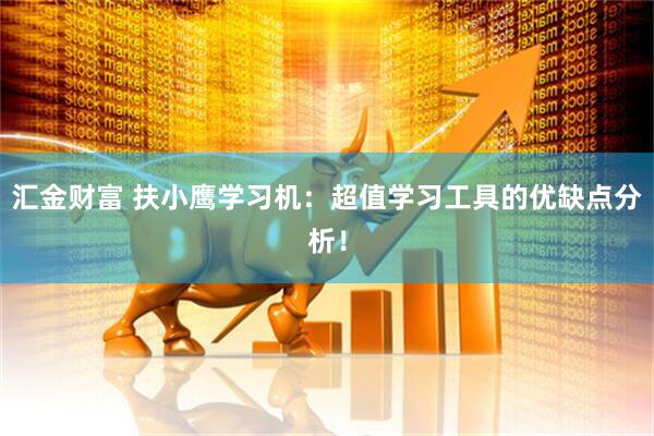 汇金财富 扶小鹰学习机：超值学习工具的优缺点分析！