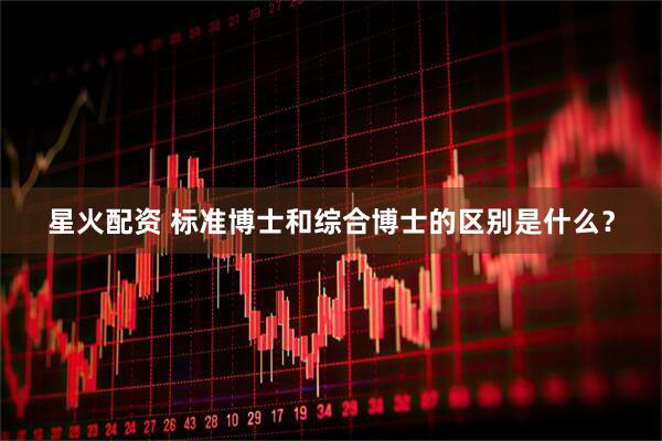 星火配资 标准博士和综合博士的区别是什么？