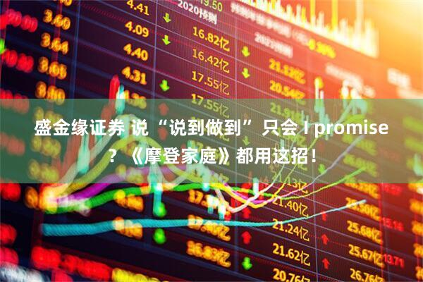 盛金缘证券 说 “说到做到” 只会 I promise？《摩登家庭》都用这招！