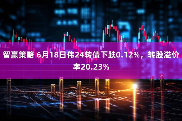 智赢策略 6月18日伟24转债下跌0.12%，转股溢价率20.23%